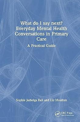 What Do I Say Next? Everyday Mental Health Conversations in Primary Care: A Practical Guide by Ball, Sophie Jadwiga; Moulton, Liz | Hardcover | Primary Care Medicine