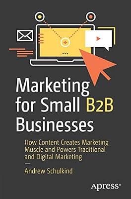 Marketing for Small B2B Businesses: How Content Creates Marketing Muscle and Powers Traditional and Digital Marketing by Schulkind, Andrew | Paperback | Sales & Marketing