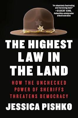 The Highest Law in the Land: How the Unchecked Power of Sheriffs Threatens Democracy by Pishko, Jessica | Hardcover | Political Science