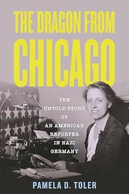 The Dragon from Chicago: The Untold Story of an American Reporter in Nazi Germany by Toler, Pamela D. | Hardcover | Biography & Autobiography
