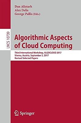 Algorithmic Aspects of Cloud Computing: Third International Workshop, ALGOCLOUD 2017, Vienna, Austria, September 5, 2017, Revised Selected Papers: 10739 (Lecture Notes in Computer Science) | Paperback | Algorithms & Data Structures