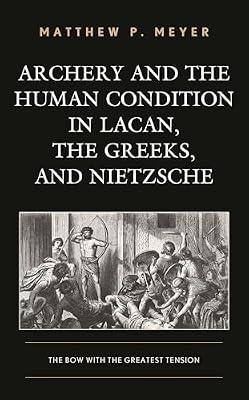 Archery and the Human Condition in Lacan, the Greeks, and Nietzsche: The Bow With the Greatest Tension by Meyer, Matthew P. | Hardcover | Philosophy