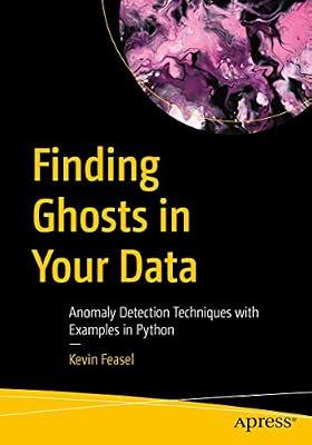 Finding Ghosts in Your Data: Anomaly Detection Techniques with Examples in Python by Feasel, Kevin | Paperback | Algorithms & Data Structures