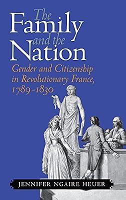 The Family and the Nation: Gender and Citizenship in Revolutionary France, 1789–1830 by Heuer, Jennifer Ngaire | Hardcover | History