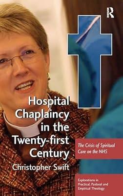 Hospital Chaplaincy in the Twenty-first Century: The Crisis of Spiritual Care on the NHS (Explorations in Practical, Pastoral and Empirical Theology) by Swift, Christopher | Hardcover | Health