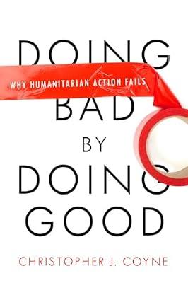 Doing Bad by Doing Good: Why Humanitarian Action Fails by Coyne, Christopher J. | Paperback | Business & Economics