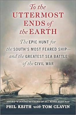 To the Uttermost Ends of the Earth: The Epic Hunt for the South's Most Feared Ship—and the Greatest Sea Battle of the Civil War by Keith, Phil | Hardcover | History