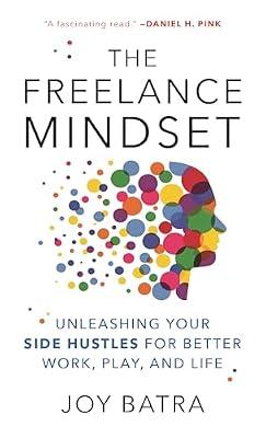 The Freelance Mindset: Unleashing Your Side Hustles for Better Work, Play, and Life by Batra, Joy | Hardcover | Business & Economics