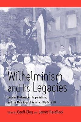 Wilhelminism & Its Legacies: German Modernities, Imperialism, And The Meanings Of Reform, 1890-1930 by Retallack, James N.; Eley, Geoff | Paperback | European History