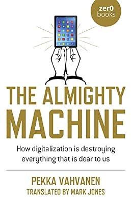 Almighty Machine, The - How Digitalization Is Destroying Everything That Is Dear to Us by Vahvanen, Pekka | Paperback | Social Science