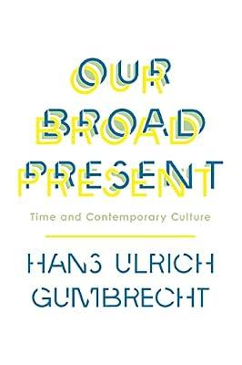 Our Broad Present: Time and Contemporary Culture by Gumbrecht, Hans Ulrich | Hardcover | Philosophy