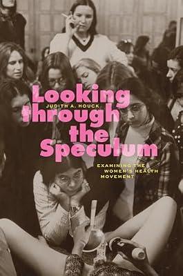 Looking through the Speculum: Examining the Women’s Health Movement by Houck, Judith A. | Paperback | History Of Medicine
