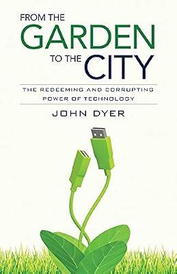 From the Garden to the City: The Redeeming and Corrupting Power of Technology by Dyer, John | Paperback | Religion