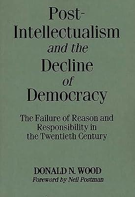 Post-Intellectualism and the Decline of Democracy: The Failure of Reason and Responsibility in the Twentieth Century by Wood, Donald N. | Paperback | Social Science