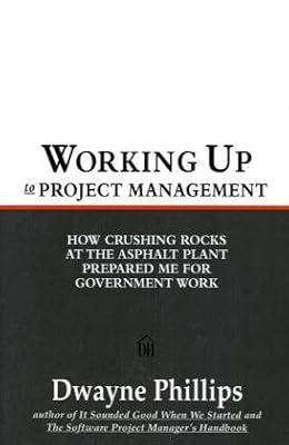 Working Up to Project Management: How Crushing Rocks at the Asphalt Plant Prepared Me for Government Work by Phillips, Dwayne | Paperback