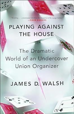 Playing Against the House: The Dramatic World of an Undercover Union Organizer by Walsh, James D. | Paperback | Business & Economics