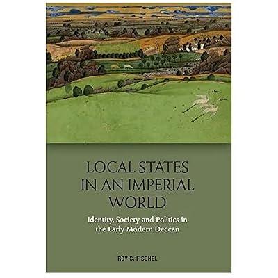 Local States in an Imperial World: Identity, Society and Politics in India's Deccan, 1486-1687 by Fischel, Roy S. | Hardcover | India