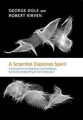 A Scientist Explores Spirit: A Biography of Emanuel Swedenborg with Key Concepts of His Theology by Dole, George F.; Kirven, Robert | Paperback | Christian Theology