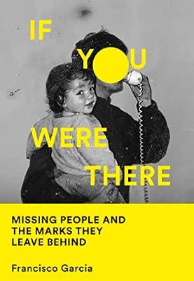 If You Were There: Missing People and the Marks They Leave Behind by Garcia, Francisco | Hardcover | Memoirs