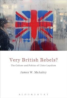 Very British Rebels?: The Culture and Politics of Ulster Loyalism by McAuley, Professor James White | Paperback | Political Science