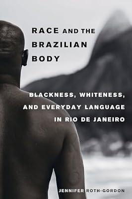 Race and the Brazilian Body – Blackness, Whiteness, and Everyday Language in Rio de Janeiro by Roth–gordon, Jennifer | Paperback | Hispanic & Latino Studies