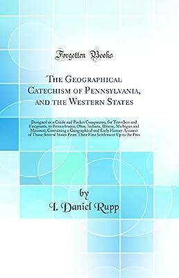 The Geographical Catechism of Pennsylvania, and the Western States: Designed as a Guide and Pocket Companion, for Travellers and Emigrants, to ... a Geographical and Early History Accoun by Rupp, I. Daniel | Hardcover | Geography