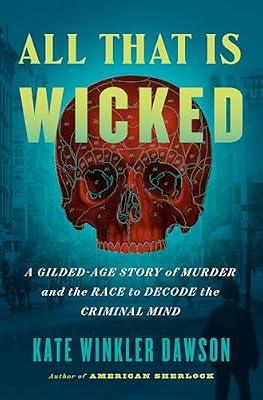 All That Is Wicked: A Gilded-age Story of Murder and the Race to Decode the Criminal Mind by Dawson, Kate Winkler | Hardcover | True Crime