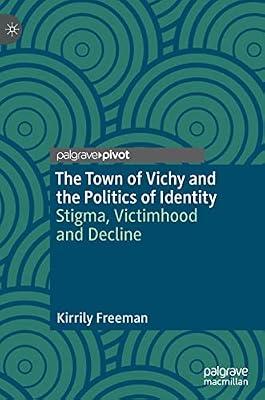 The Town of Vichy and the Politics of Identity: Stigma, Victimhood and Decline by Freeman, Kirrily | Hardcover | History
