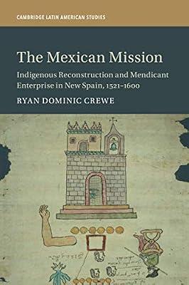 The Mexican Mission: Indigenous Reconstruction and Mendicant Enterprise in New Spain, 1521–1600: 114 (Cambridge Latin American Studies, Series Number 114) by Crewe, Ryan Dominic | Paperback | History