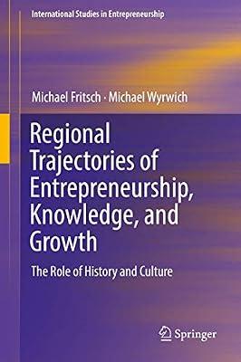 Regional Trajectories of Entrepreneurship, Knowledge, and Growth: The Role of History and Culture: 40 (International Studies in Entrepreneurship) by Fritsch, Michael; Wyrwich, Michael | Hardcover | Entrepreneurship