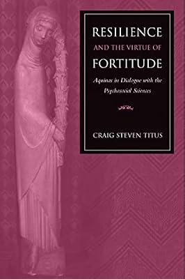 Resilience and the Virtue of Fortitude: Aquinas in Dialogue with the Psychosocial Sciences by Titus, Craig Steven | Hardcover | Ethics & Moral Philosophy