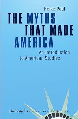 The Myths That Made America: An Introduction to American Studies (American Culture Studies) by Paul, Heike | Paperback | Literary Studies: General