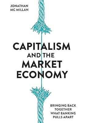 Capitalism and the Market Economy: Bringing back together what banking pulls apart by McMillan, Jonathan | Hardcover | Banking