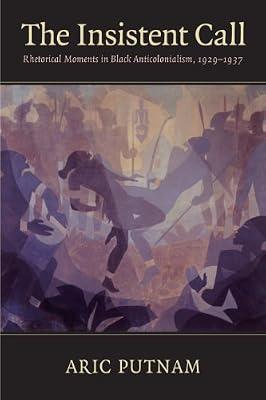 The Insistent Call: Rhetorical Moments in Black Anticolonialism, 1929-1937 by Putnam, Aric | Paperback | History Of The Americas