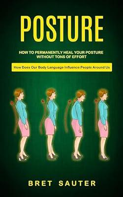 Posture: How to Permanently Heal Your Posture Without Tons of Effort (How Does Our Body Language Influence People Around Us) by Sauter, Bret | Paperback | Exercise & Workout Books