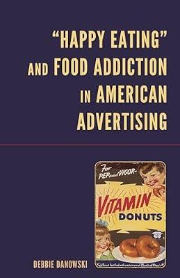 “Happy Eating” and Food Addiction in American Advertising by Danowski, Debbie | Hardcover | Food & Society