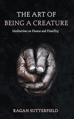 The Art of Being a Creature: Meditations on Humus and Humility by Sutterfield, Ragan | Paperback | Christianity