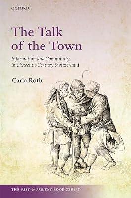 The Talk of the Town: Information and Community in Sixteenth-Century Switzerland (The Past and Present Book Series) by Roth, Carla | Hardcover | European History