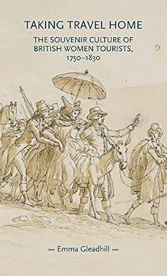 Taking Travel Home: The Souvenir Culture of British Women Tourists, 1750-1830 (Gender in History) by Gleadhill, Emma | Hardcover | History