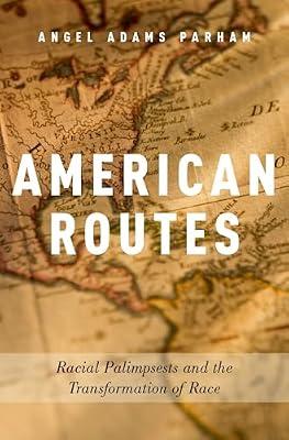 American Routes: Racial Palimpsests and the Transformation of Race by Angel Adams Parham | Hardcover | Migration
