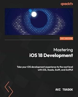 Mastering iOS 18 Development: Take your iOS development experience to the next level with iOS, Xcode, Swift, and SwiftUI by Tsadok, Avi | Paperback | Computers