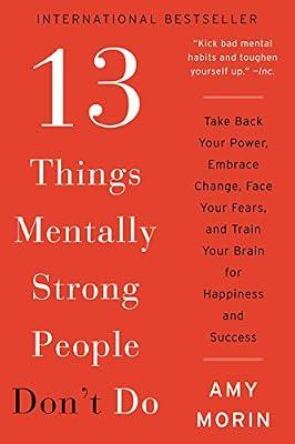 13 Things Mentally Strong People Don't Do: Take Back Your Power, Embrace Change, Face Your Fears, and Train Your Brain for Happiness and Success by Morin, Amy | Paperback | Self-Help