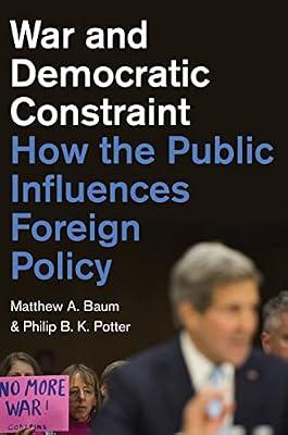 War and Democratic Constraint: How the Public Influences Foreign Policy by Baum, Matthew A.; Potter, Philip B. K. | Hardcover | Political Science