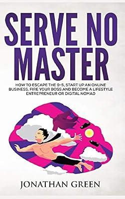 Serve No Master: How to Escape the 9-5, Start up an Online Business, Fire Your Boss and Become a Lifestyle Entrepreneur or Digital Nomad by Green, Jonathan | Hardcover | Entrepreneurship