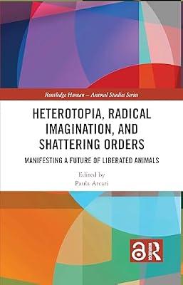 Heterotopia, Radical Imagination, and Shattering Orders: Manifesting a Future of Liberated Animals (Routledge Human-Animal Studies Series) | Paperback | Ethics And Moral Philosophy