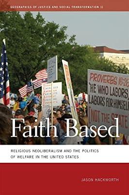 Faith Based: Religious Neoliberalism and the Politics of Welfare in the United States: 11 (Geographies of Justice and Social Transformation) by Hackworth, Jason | Paperback | Religion And Politics