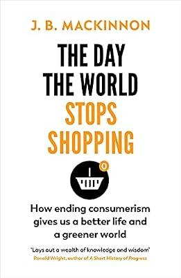 The Day the World Stops Shopping: How to have a better life and greener world by MacKinnon, J. B. | Paperback | Environmental Economics