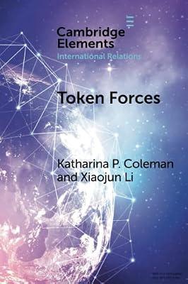 Token Forces: How Tiny Troop Deployments Became Ubiquitous in UN Peacekeeping (Elements in International Relations) by Li, Xiaojun; Coleman, Katharina P. | Paperback | Political Science