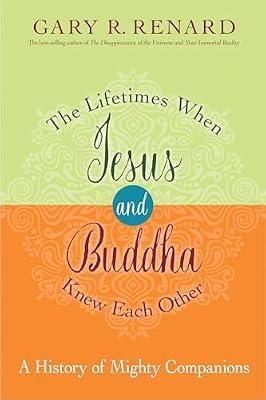 The Lifetimes When Jesus and Buddha Knew Each Other: A History of Mighty Companions by Renard, Gary R. | Paperback | Body