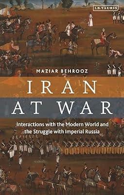 Iran at War: Interactions with the Modern World and the Struggle with Imperial Russia by Behrooz, Maziar | Paperback | History